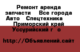 Ремонт,аренда,запчасти. - Все города Авто » Спецтехника   . Приморский край,Уссурийский г. о. 